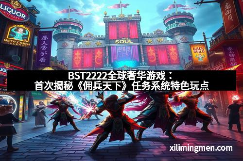 BST2222全球奢华游戏：首次揭秘《佣兵天下》任务系统特色玩点